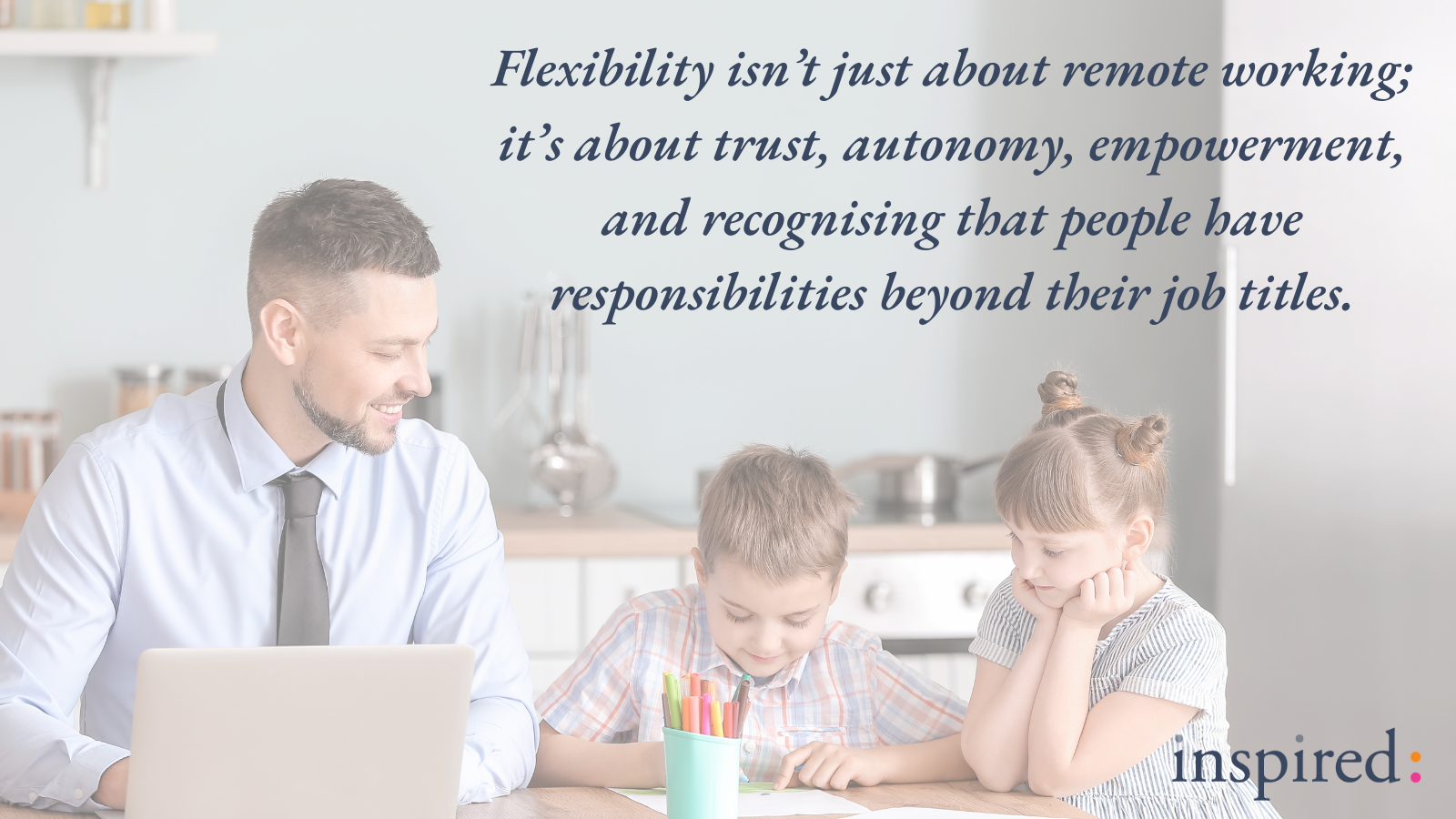 quote: Flexibility isn’t just about remote working; it’s about trust, autonomy, empowerment, and recognising that people have responsibilities beyond their job titles.