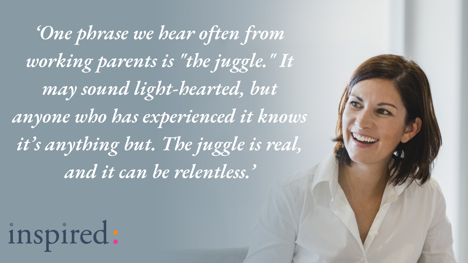 Quote: One phrase we hear often from working parents is "the juggle." It may sound light-hearted, but anyone who has experienced it knows it’s anything but. The juggle is real, and it can be relentless.